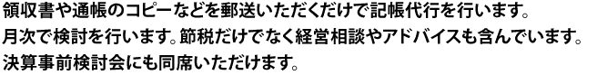 自社でPC会計を導入されているならこのプラン。月次で検討を行います。節税だけでなく経営相談やアドバイスも含んでいます。決算事前検討会にも同席いただけます。